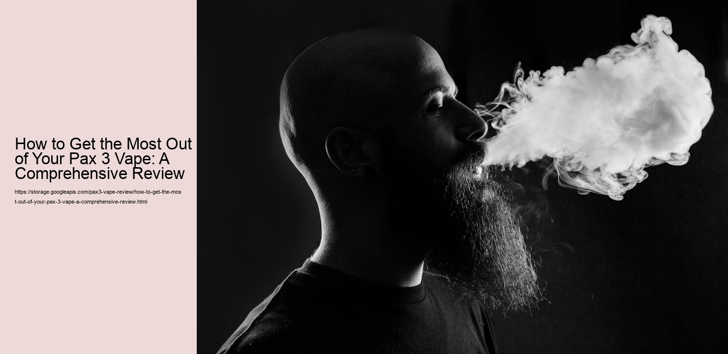 How to Get the Most Out of Your Pax 3 Vape: A Comprehensive Review